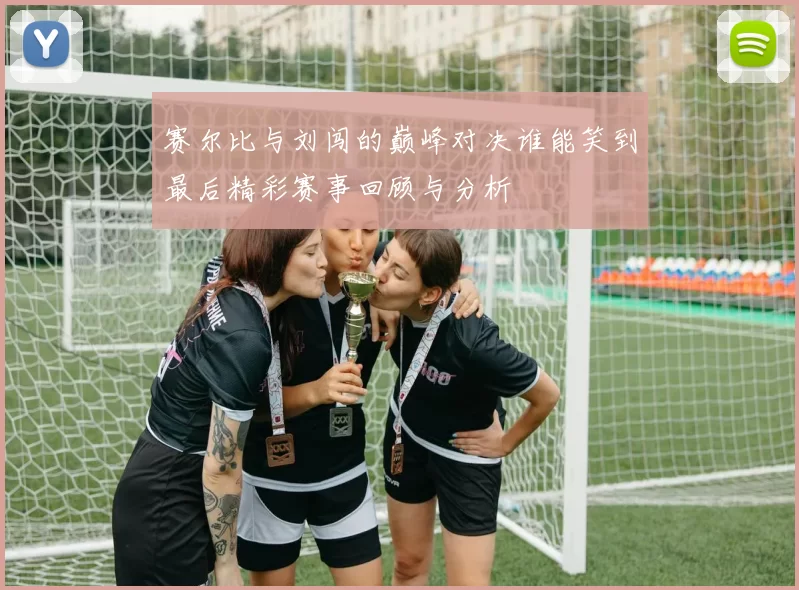 赛尔比与刘闯的巅峰对决谁能笑到最后精彩赛事回顾与分析