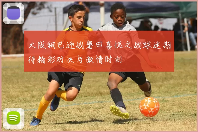 大阪钢巴迎战磐田喜悦之战球迷期待精彩对决与激情时刻