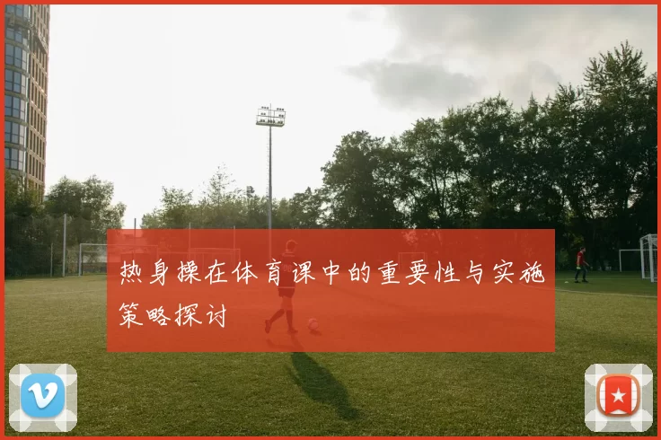 热身操在体育课中的重要性与实施策略探讨