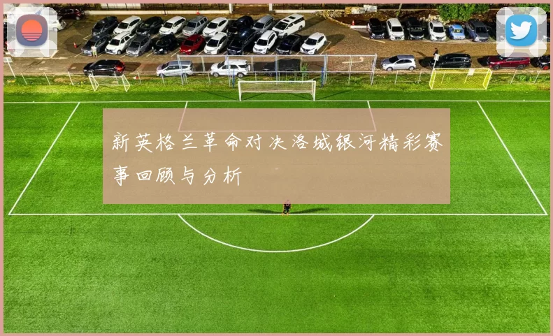 新英格兰革命对决洛城银河精彩赛事回顾与分析