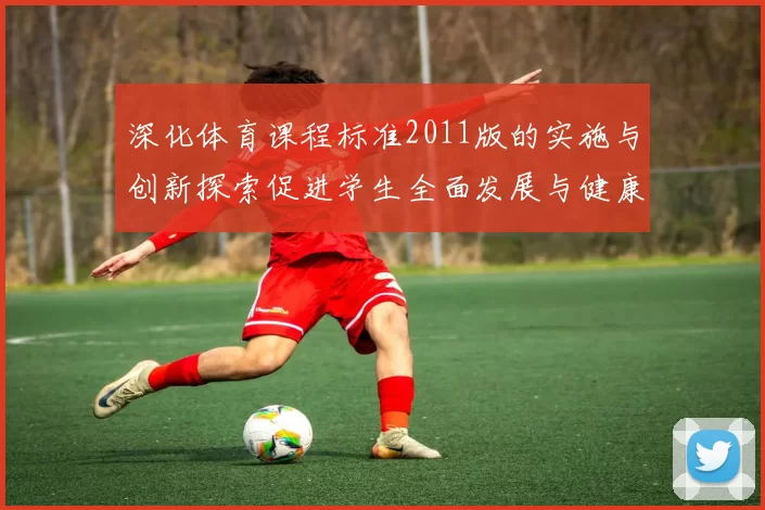 深化体育课程标准2011版的实施与创新探索促进学生全面发展与健康成长
