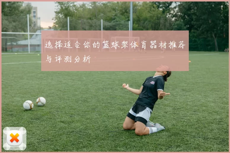 选择适合你的篮球架体育器材推荐与评测分析
