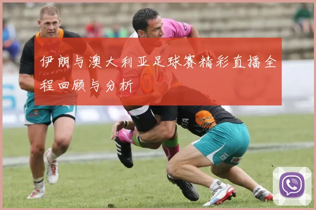 伊朗与澳大利亚足球赛精彩直播全程回顾与分析