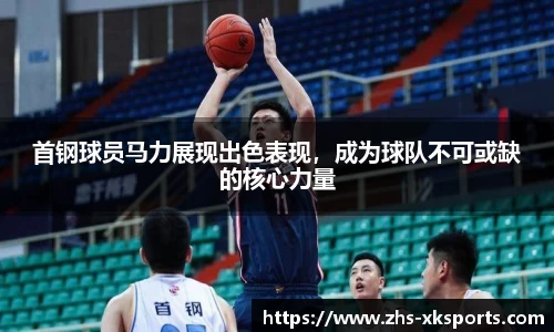 首钢球员马力展现出色表现，成为球队不可或缺的核心力量