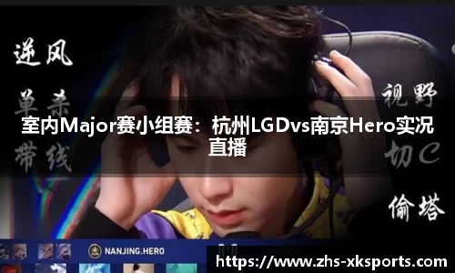 室内Major赛小组赛：杭州LGDvs南京Hero实况直播