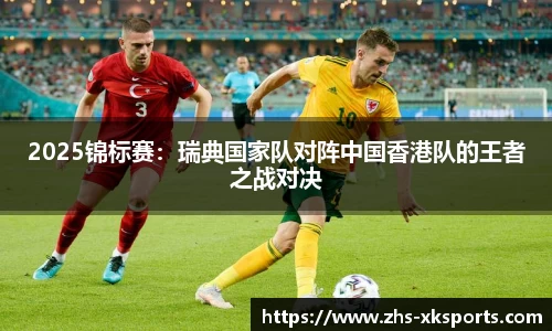 2025锦标赛：瑞典国家队对阵中国香港队的王者之战对决