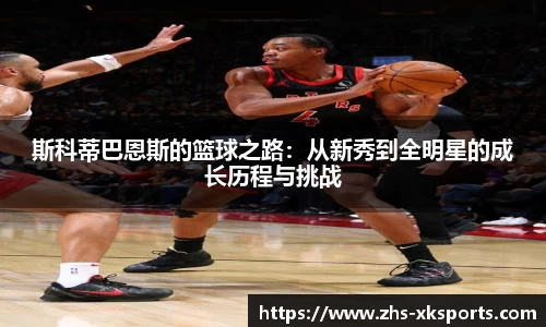 斯科蒂巴恩斯的篮球之路：从新秀到全明星的成长历程与挑战