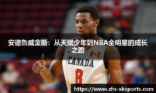 安德鲁威金斯：从天赋少年到NBA全明星的成长之路